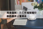 江南体育-周末值班：法兰克福拒赌行截胜挪开沉重阴云