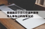 江南体育-泰国国王巴查拉邀请外国领导人参加他的加冕仪式